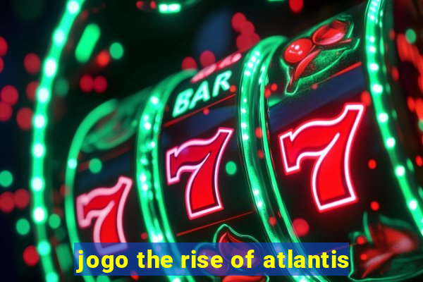 jogo the rise of atlantis